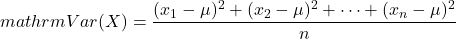 mathrm{Var}(X) = \dfrac{(x_1 - \mu)^2 + (x_2 - \mu)^2 + \cdots + (x_n - \mu)^2}{n}