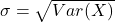 \sigma = \sqrt{Var(X)}