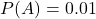 P(A) = 0.01